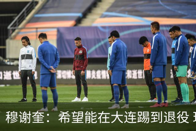 穆谢奎：希望能在大连踢到退役 现在还继续向前冲